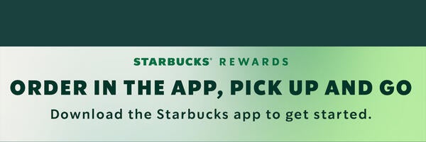 Starbucks Rewards, Order in the app and pickup and go, download the starbucks app to get started